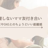 無理しないママ友付き合いのコツ｜LINEやSNSとのちょうどいい距離感