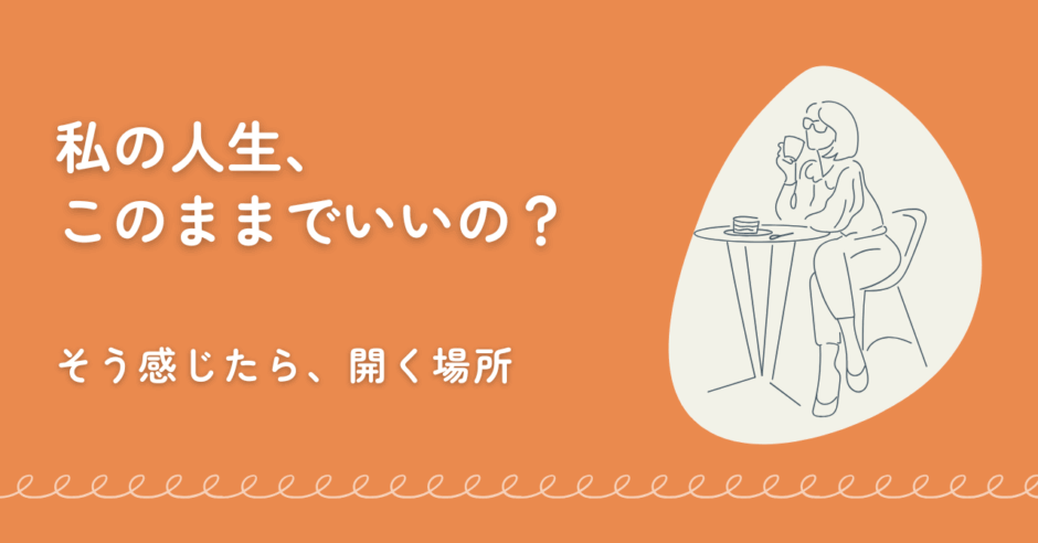 「私の人生、このままでいいの？そう感じたら、開く場所」というテキストと、お茶を飲んで、自分と向き合う時間を持つ女性のイラスト。